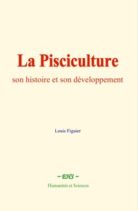 La Pisciculture : son histoire et son développement - Louis Figuier - ebook