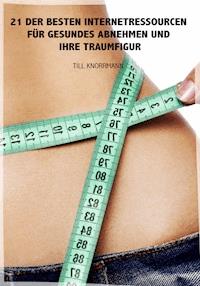 21 der besten Internetressourcen für gesundes Abnehmen und ihre Traumfigur - Till Knorrmann - ebook