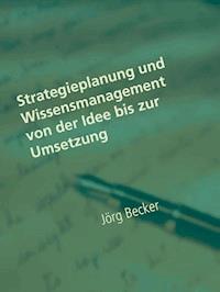Strategieplanung und Wissensmanagement von der Idee bis zur Umsetzung - Jörg Becker - ebook
