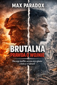 Brutalna prawda o wojnie - Dlaczego konflikt zaczyna się w głowie, a kończy w ludziach - Max Paradox - ebook