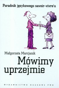 Mówimy uprzejmie Poradnik językowego savoir-vivre'u - Marcjanik Małgorzata - książka