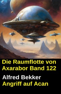 Die Raumflotte von Axarabor - Band 122: Angriff auf Acan - Alfred Bekker - ebook