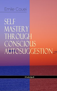 SELF MASTERY THROUGH CONSCIOUS AUTOSUGGESTION (Unabridged) - Emile Coue - ebook