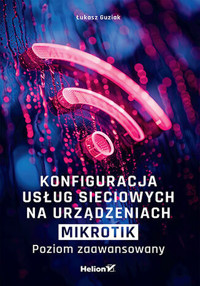Konfiguracja usług sieciowych na urządzeniach MikroTik. Poziom zaawansowany - Łukasz Guziak - książka