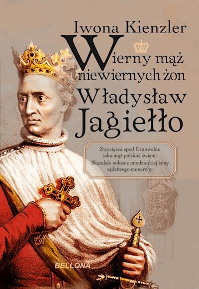 Okładka książki Wierny mąż niewiernych żon Władysław Jagiełło