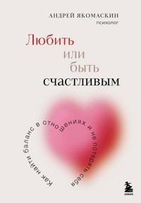 Любить или быть счастливым. Как найти баланс в отношениях и не потерять себя - Андрей Якомаскин - ebook