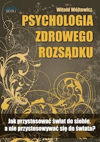 Psychologia zdrowego rozsądku. Jak przystosować świat do siebie, a nie przystosowywać się do świata? - Witold Wójtowicz - ebook