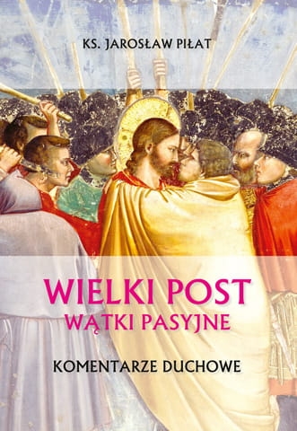 Wielki Post. Wątki pasyjne. Komentarze duchowe - Ks. Jarosław Piłat - książka