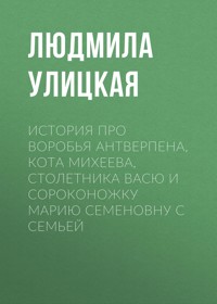 История про воробья Антверпена, кота Михеева, столетника Васю и сороконожку Марию Семёновну с семьёй - Улицкая Людмила - ebook