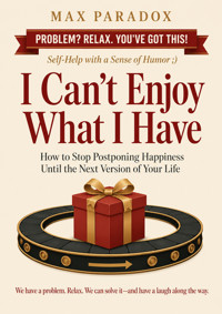I Can't Enjoy What I Have - How to Stop Postponing Happiness Until the Next Version of Your Life - Max Paradox - ebook
