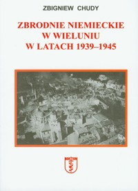 Zbrodnie niemieckie w Wieluniu w latach 1939-1945 - Chudy Zbigniew - książka