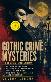 GOTHIC CRIME MYSTERIES – Premium Collection: The Phantom of the Opera, The Mystery of the Yellow Room, The Secret of the Night, The Man with the Black Feather & Balaoo (Annotated) - Gaston Leroux - ebook