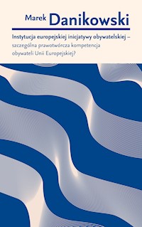 Instytucja europejskiej inicjatywy obywatelskiej – szczególna prawotwórcza kompetencja obywateli Unii Europejskiej? - Marek Danikowski - ebook