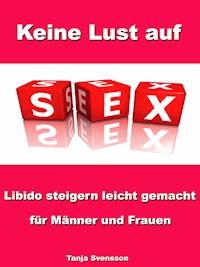 Keine Lust auf Sex? - Libido steigern leicht gemacht für Männer und Frauen - Tanja Svensson - ebook
