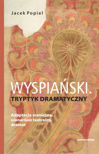 Wyspiański. Tryptyk dramatyczny. Adaptacja sceniczna, scenariusz teatralny, dramat - Jacek Popiel - książka