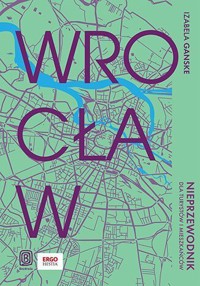 Wrocław. Nieprzewodnik dla turystów i mieszkańców - Izabela Ganske - książka