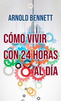 Cómo Vivir con 24 Horas al Día - Arnold Bennett - ebook