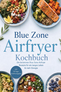 Blue Zone Airfryer Kochbuch: Die leckersten Blue Zone Airfryer Rezepte für ein langes Leben & mehr Energie – inkl. 30-Tage-Ernährungsplan - Carolin Hilsenbeck - ebook