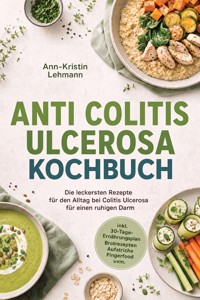 Anti Colitis Ulcerosa Kochbuch: Die leckersten Rezepte für den Alltag bei Colitis Ulcerosa – für einen ruhigen Darm – inkl. 30-Tage-Ernährungsplan, Brotrezepten, Aufstriche, Fingerfood uvm. - Ann-Kristin Lehmann - ebook
