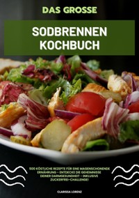Das große Sodbrennen Kochbuch: 500 köstliche Rezepte für eine magenschonende Ernährung - Entdecke die Geheimnisse deiner Darmgesundheit - inklusive Zuckerfrei-Challenge! - Clarissa Lorenz - ebook