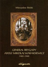 Generał brygady Adolf Mikołaj Waraksiewicz 1881-1960 - Bielski Mieczysław - książka