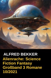 Alienrache: Science Fiction Fantasy Großband 3 Romane 10/2021 - Alfred Bekker - ebook