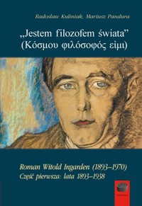 `Jestem filozofem świata`. Roman Witold Ingarden (1893–1970). Część pierwsza: lata 1893–1938 - Radosław Kuliniak, Mariusz Pandura - książka