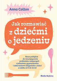 Jak rozmawiać z dziećmi o jedzeniu. Nowe podejście do rozwiązywania problemów związanych z jedzeniem, grymaszeniem i zaburzeniami odżywiania u dzieci w wieku 0 do 16 lat - Dr Anna Colton - ebook