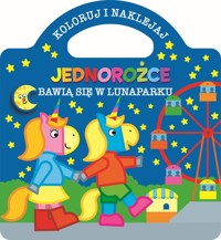 Koloruj i naklejaj. Jednorożce bawią się w lunaparku - zbiorowa praca - książka
