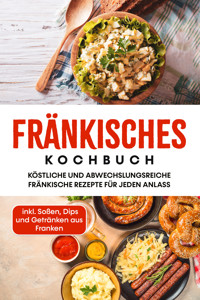 Fränkisches Kochbuch: Köstliche und abwechslungsreiche fränkische Rezepte für jeden Anlass - inkl. Soßen, Dips und Getränken aus Franken - Alexander Reimann - ebook