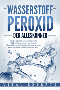 WASSERSTOFFPEROXID - Der Alleskönner: Wie Sie das hochwirksame Heilmittel H2O2 richtig anwenden und dosieren - Desinfektionsmittel, Medizin, Reinigung, Akne, Viren, Aufhellung, Garten, Haushalt, uvm. - Vital Experts - ebook
