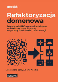Refaktoryzacja domenowa. Przewodnik DDD po przekształcaniu architektury monolitycznej w systemy modu - Alberto Acerbis, Alessandro Colla - książka