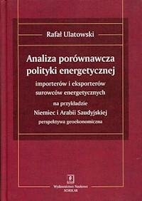 Analiza porównawcza polityki energetycznej importerów i eksporterów surowców energetycznych na przykładzie Niemiec i Arabii Saudyjskiej - Ulatowski Rafał - książka