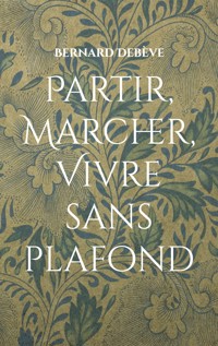 Partir, marcher, vivre sans plafond - Bernard Debève - ebook