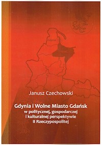 Gdynia i Wolne Miasto Gdańsk w politycznej gospodarczej i kulturalnej perspektywie II Rzeczypospoli - Czechowski Janusz - książka