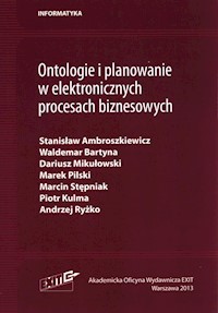 Ontologie i planowanie w elektronicznych procesach biznesowych - Ambroszkiewicz Stanisław, Bartyna Waldemar, Mikułowski Dariusz, Pilski Marek, Stępniak Marcin, Kulma Piotr, Ryżko Andrzej - książka