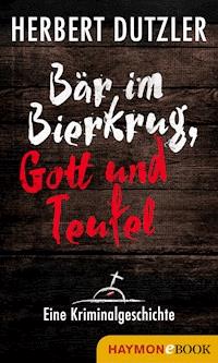 Bär im Bierkrug, Gott und Teufel. Eine Kriminalgeschichte - Herbert Dutzler - ebook