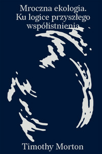 Mroczna ekologia. Ku logice przyszłego współistnienia - Morton Timothy - ebook