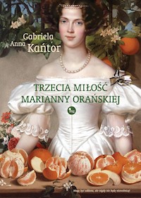 Trzecia Miłość Marianny Orańskiej - Gabriela Anna Kańtor - ebook