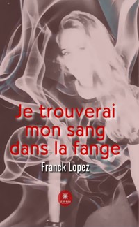 Je trouverai mon sang dans la fange - Franck Lopez - ebook