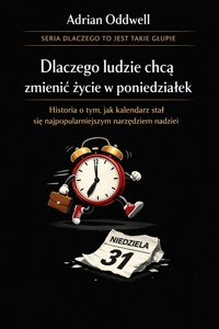 Dlaczego ludzie chcą zmienić życie w poniedziałek - historia o tym, jak kalendarz stał się najpopularniejszym narzędziem nadziei - Adrian Oddwell - ebook