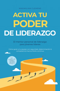 Activa tu PODER de liderazgo – El mentor personal de liderazgo para jóvenes líderes: Cómo guiar a tu equipo con seguridad, determinación & competencia hacia el éxito continuo – Incluye cuaderno de trabajo y ejercicios prácticos - Maximilian Clemens - ebook