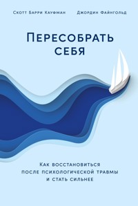 Пересобрать себя: Как восстановиться после психологической травмы и стать сильнее - Скотт Барри Кауфман - ebook