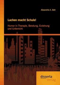 Lachen macht Schule! Humor in Therapie, Beratung, Erziehung und Unterricht - Alexandria A. Bott - ebook