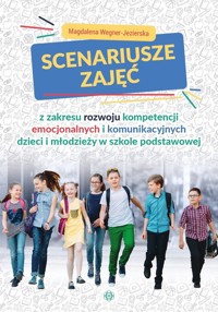 Scenariusze zajęć z zakresu rozwoju kompetencji emocjonalnych i komunikacyjnych dzieci i młodzieży w szkole podstawowej - Magdalena Wegner-Jezierska - książka