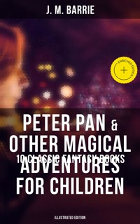 Peter Pan & Other Magical Adventures For Children - 10 Classic Fantasy Books (Illustrated Edition) - J.M. Barrie - ebook
