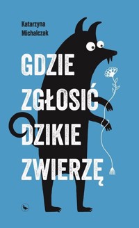 Gdzie zgłosić dzikie zwierzę - Katarzyna Michalczak - ebook + książka