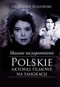 Skazane na zapomnienie. Polskie aktorki filmowe na emigracji - Grzegorz Rogowski, Michał Pieńkowski - książka