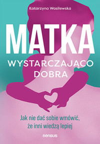 Matka wystarczająco dobra. Jak nie dać sobie wmówić, że inni wiedzą lepiej - Katarzyna Wasilewska - audiobook + książka