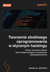 Tworzenie złośliwego oprogramowania w etycznym hackingu. Zrozum, jak działa malware i jak ta wiedza - Zhassulan Zhussupov - książka